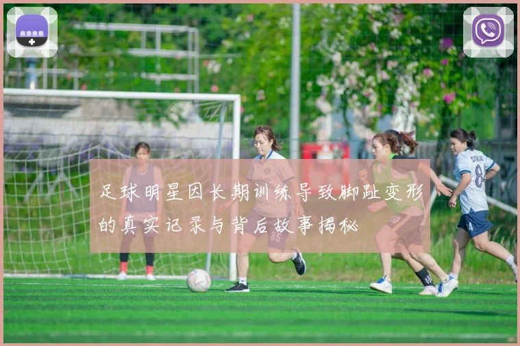 足球明星因长期训练导致脚趾变形的真实记录与背后故事揭秘