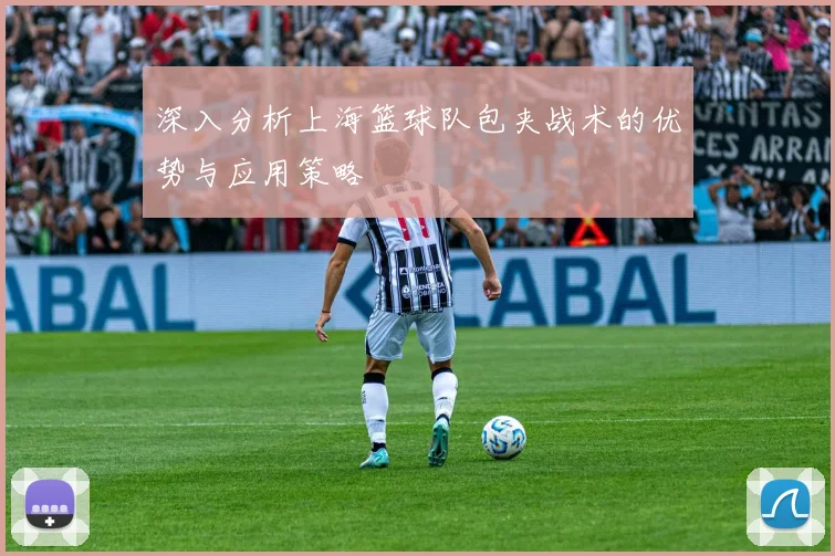 深入分析上海篮球队包夹战术的优势与应用策略
