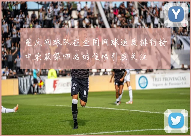 重庆网球队在全国网球速度排行榜中荣获第四名的佳绩引发关注