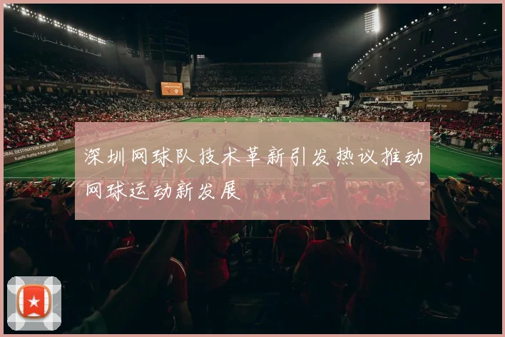 深圳网球队技术革新引发热议推动网球运动新发展