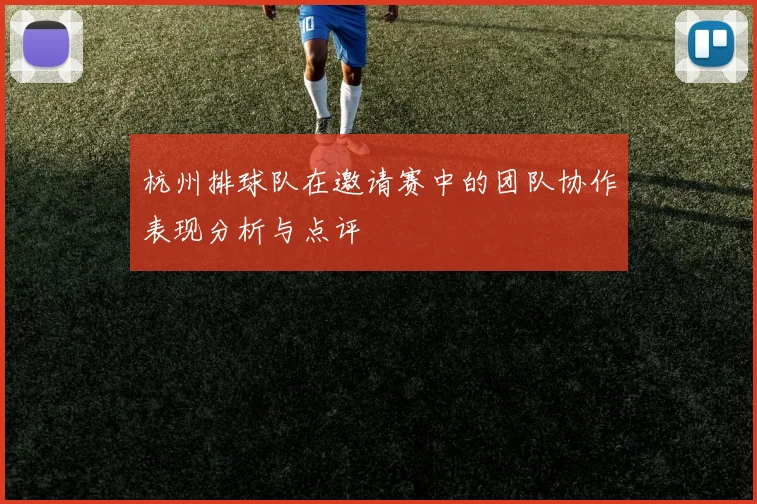 杭州排球队在邀请赛中的团队协作表现分析与点评