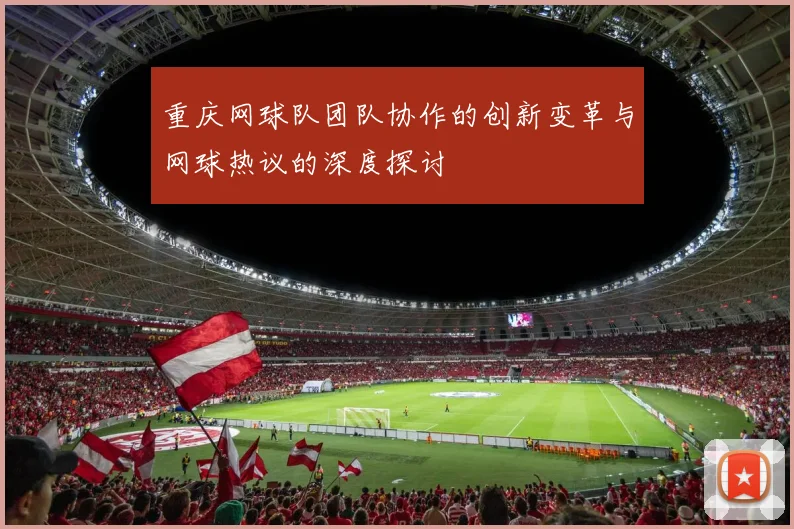 重庆网球队团队协作的创新变革与网球热议的深度探讨