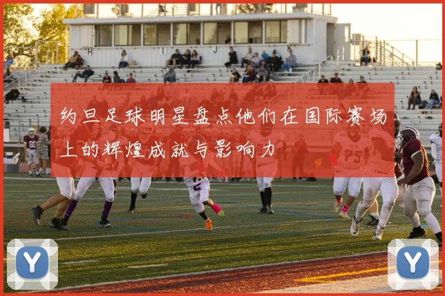 约旦足球明星盘点他们在国际赛场上的辉煌成就与影响力