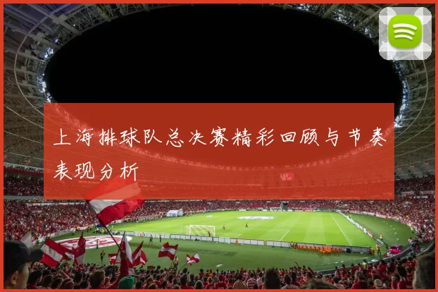 上海排球队总决赛精彩回顾与节奏表现分析