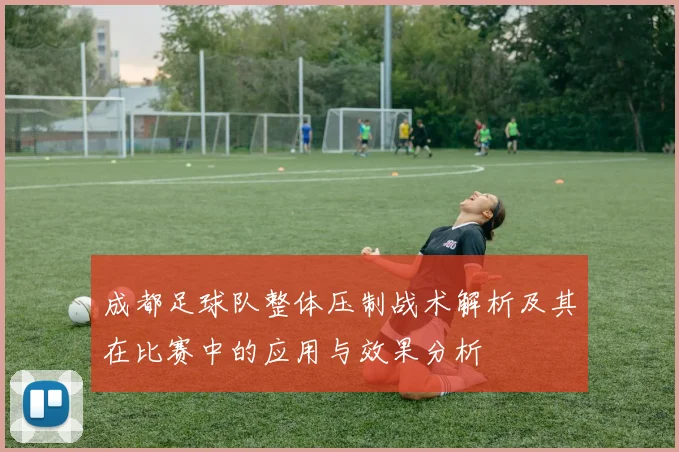 成都足球队整体压制战术解析及其在比赛中的应用与效果分析