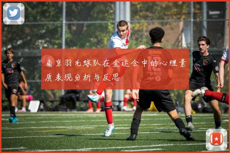 南京羽毛球队在全运会中的心理素质表现分析与反思