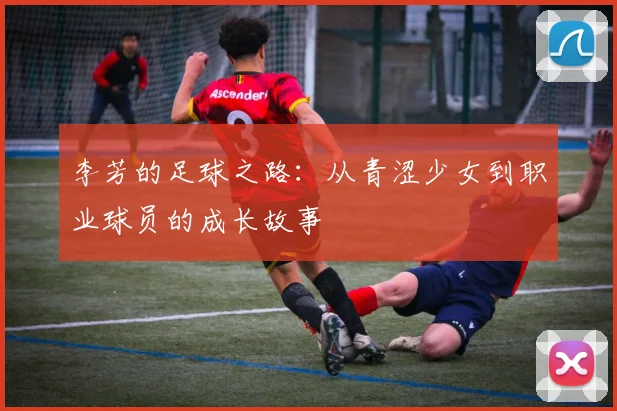 李芳的足球之路：从青涩少女到职业球员的成长故事