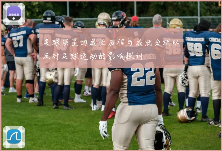 足球明星的成长历程与成就分析以及对足球运动的影响探讨