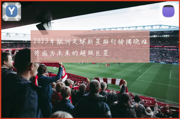 2023年欧洲足球新星排行榜揭晓谁将成为未来的超级巨星