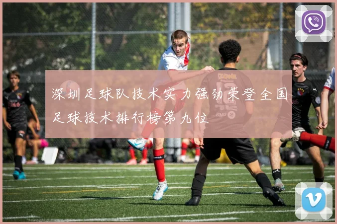 深圳足球队技术实力强劲荣登全国足球技术排行榜第九位