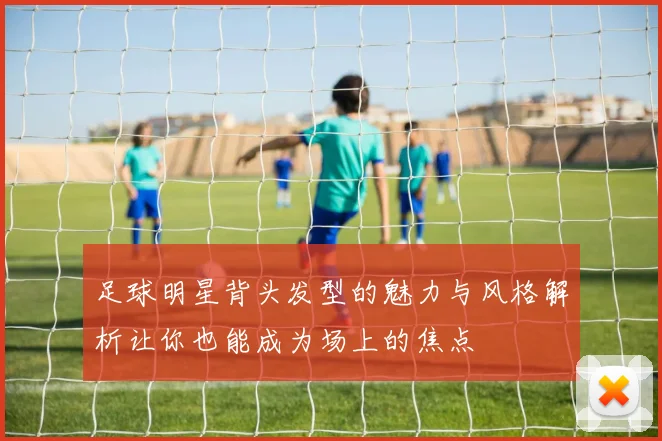 足球明星背头发型的魅力与风格解析让你也能成为场上的焦点