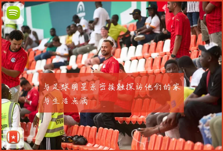 与足球明星亲密接触探访他们的家与生活点滴