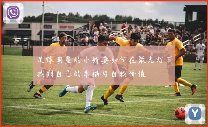 足球明星的小娇妻如何在聚光灯下找到自己的幸福与自我价值