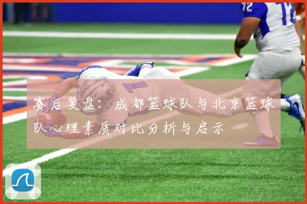 赛后复盘：成都篮球队与北京篮球队心理素质对比分析与启示