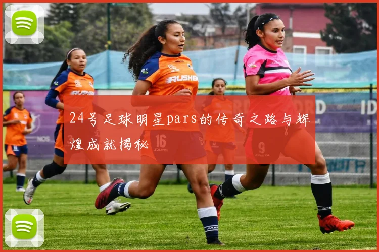 24号足球明星pars的传奇之路与辉煌成就揭秘
