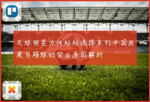 足球明星为何纷纷选择来到中国发展与踢球的背后原因解析