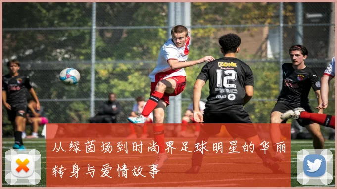 从绿茵场到时尚界足球明星的华丽转身与爱情故事