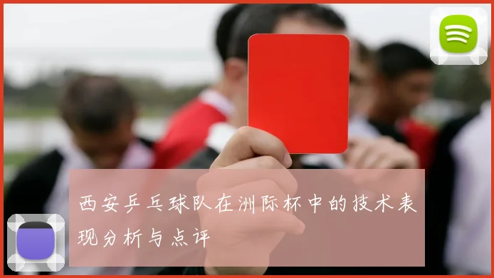 西安乒乓球队在洲际杯中的技术表现分析与点评