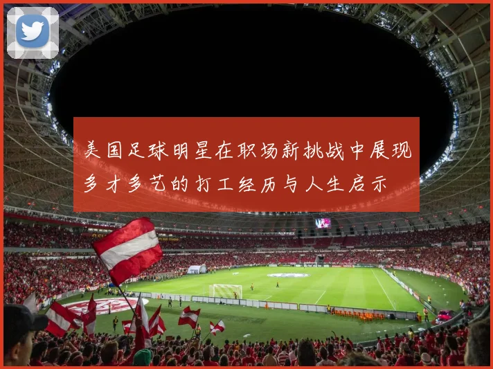 美国足球明星在职场新挑战中展现多才多艺的打工经历与人生启示