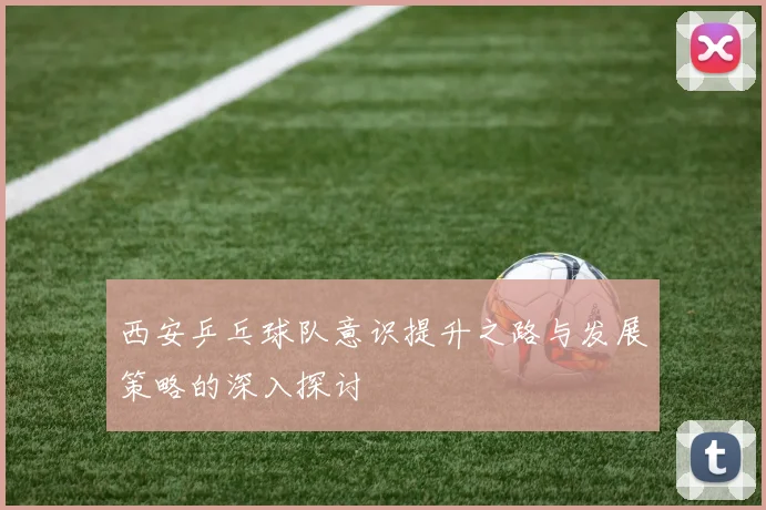 西安乒乓球队意识提升之路与发展策略的深入探讨